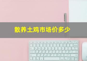 散养土鸡市场价多少