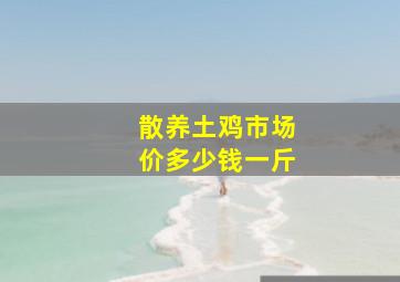 散养土鸡市场价多少钱一斤