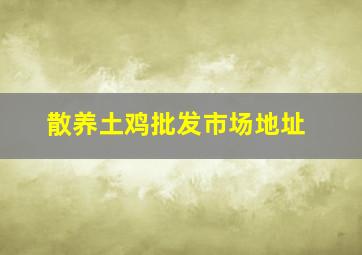 散养土鸡批发市场地址