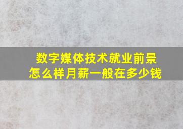 数字媒体技术就业前景怎么样月薪一般在多少钱