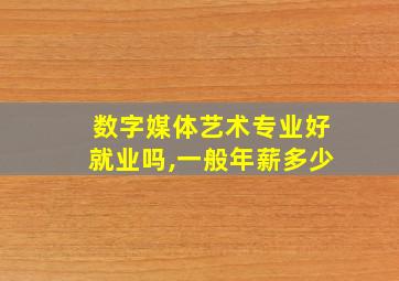 数字媒体艺术专业好就业吗,一般年薪多少