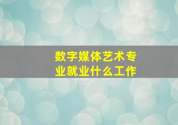 数字媒体艺术专业就业什么工作