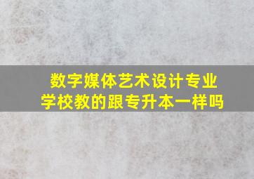 数字媒体艺术设计专业学校教的跟专升本一样吗