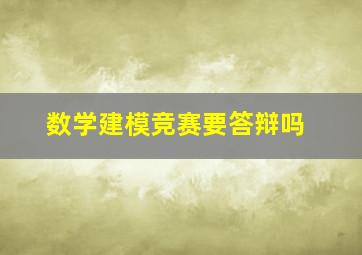 数学建模竞赛要答辩吗