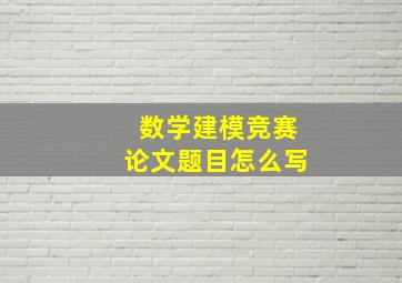 数学建模竞赛论文题目怎么写