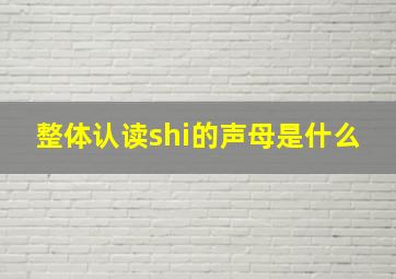 整体认读shi的声母是什么