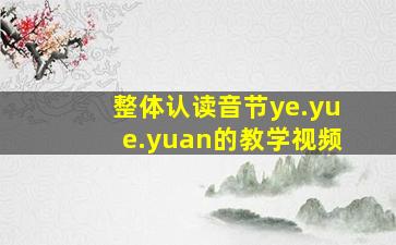 整体认读音节ye.yue.yuan的教学视频