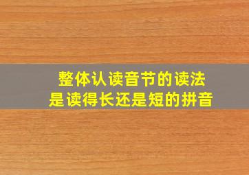 整体认读音节的读法是读得长还是短的拼音