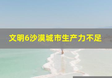 文明6沙漠城市生产力不足