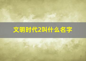 文明时代2叫什么名字