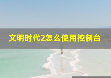 文明时代2怎么使用控制台