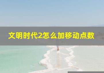 文明时代2怎么加移动点数