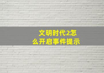 文明时代2怎么开启事件提示