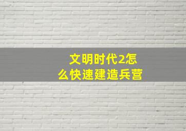 文明时代2怎么快速建造兵营