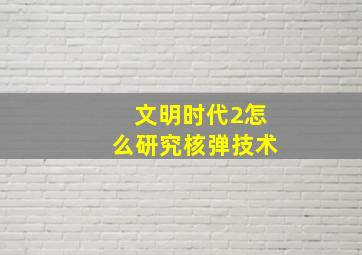 文明时代2怎么研究核弹技术