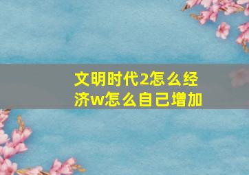 文明时代2怎么经济w怎么自己增加