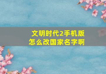 文明时代2手机版怎么改国家名字啊