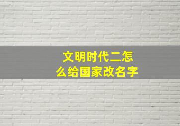 文明时代二怎么给国家改名字