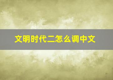 文明时代二怎么调中文