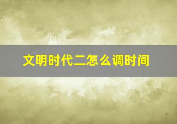 文明时代二怎么调时间