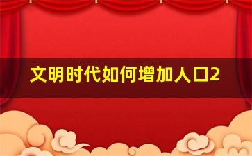 文明时代如何增加人口2