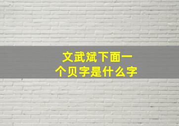 文武斌下面一个贝字是什么字