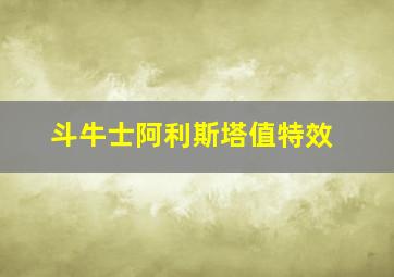 斗牛士阿利斯塔值特效