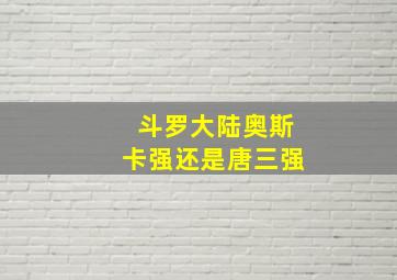 斗罗大陆奥斯卡强还是唐三强