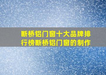 断桥铝门窗十大品牌排行榜断桥铝门窗的制作