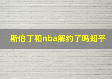 斯伯丁和nba解约了吗知乎