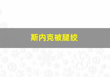 斯内克被腿绞