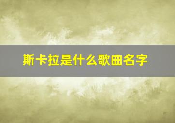 斯卡拉是什么歌曲名字