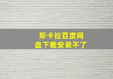 斯卡拉百度网盘下载安装不了