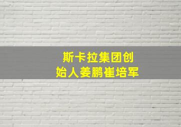 斯卡拉集团创始人姜鹏崔培军