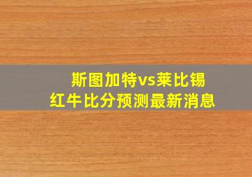 斯图加特vs莱比锡红牛比分预测最新消息