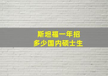 斯坦福一年招多少国内硕士生