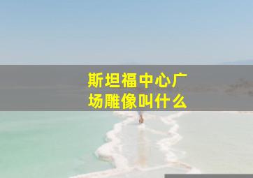 斯坦福中心广场雕像叫什么