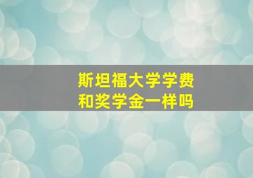 斯坦福大学学费和奖学金一样吗