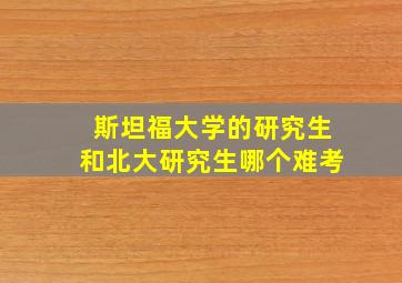 斯坦福大学的研究生和北大研究生哪个难考