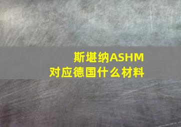 斯堪纳ASHM对应德国什么材料