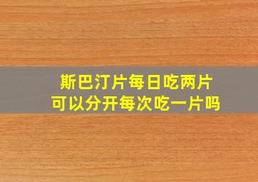 斯巴汀片每日吃两片可以分开每次吃一片吗