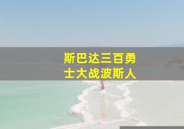 斯巴达三百勇士大战波斯人