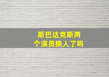 斯巴达克斯两个演员换人了吗