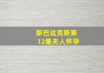 斯巴达克斯第12集夫人怀孕