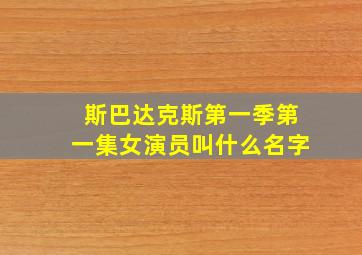 斯巴达克斯第一季第一集女演员叫什么名字