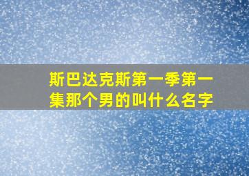 斯巴达克斯第一季第一集那个男的叫什么名字