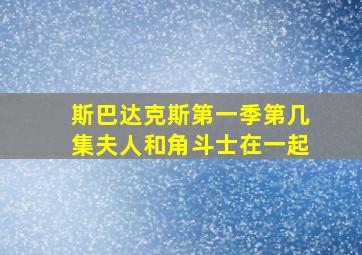 斯巴达克斯第一季第几集夫人和角斗士在一起