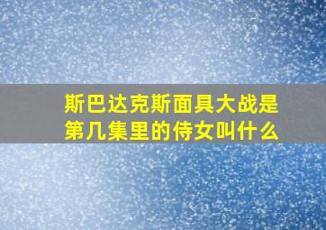 斯巴达克斯面具大战是第几集里的侍女叫什么