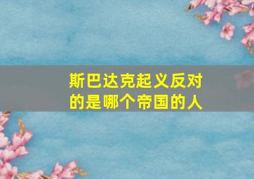 斯巴达克起义反对的是哪个帝国的人