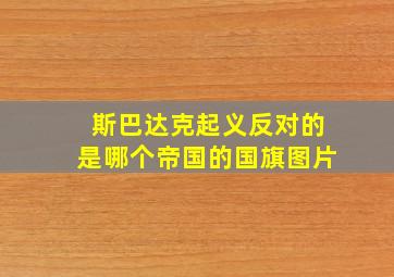 斯巴达克起义反对的是哪个帝国的国旗图片